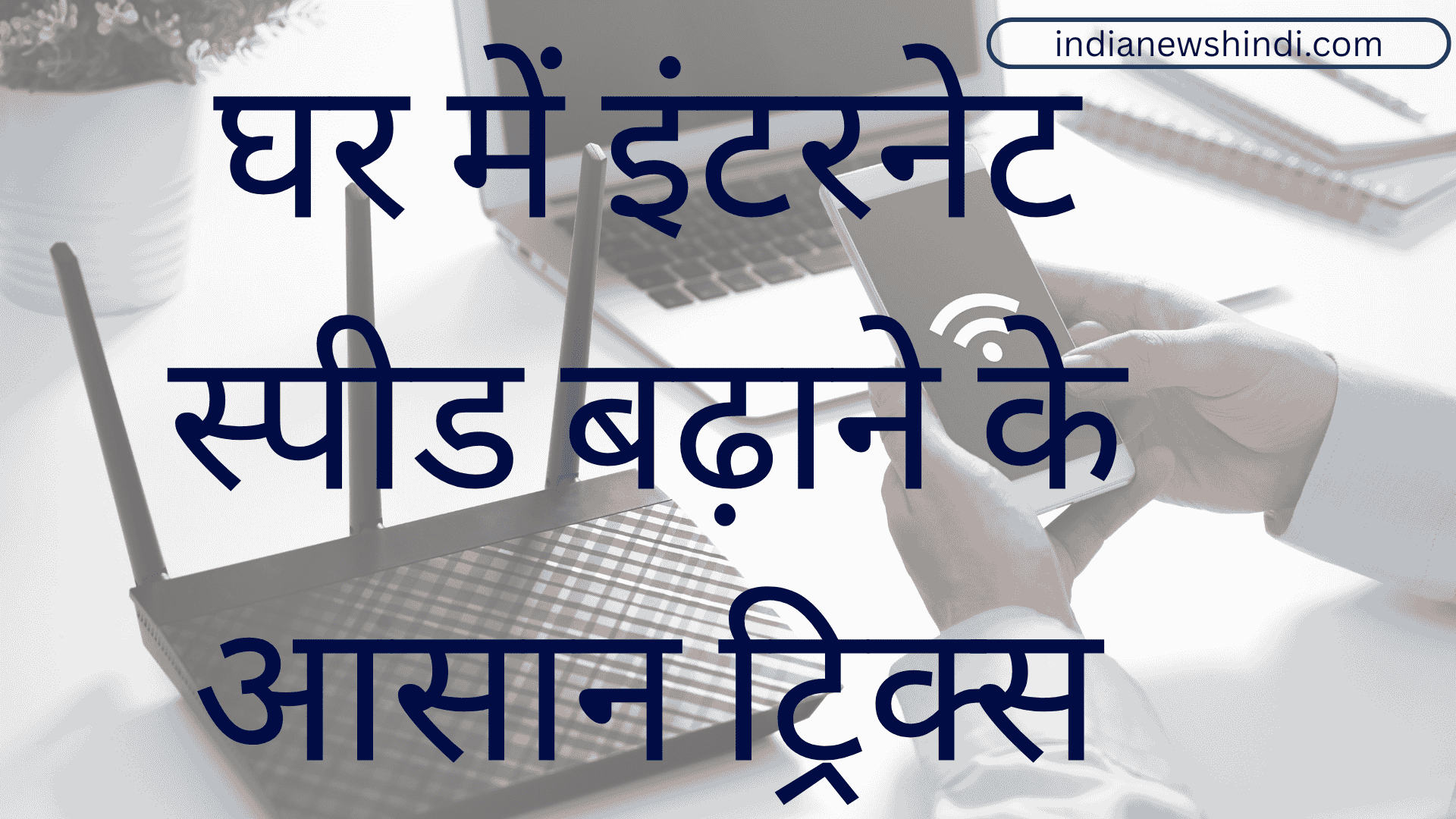 घर में इंटरनेट स्पीड बढ़ाने के आसान ट्रिक्स: स्लो इंटरनेट से छुटकारा पाने का पूरा गाइड