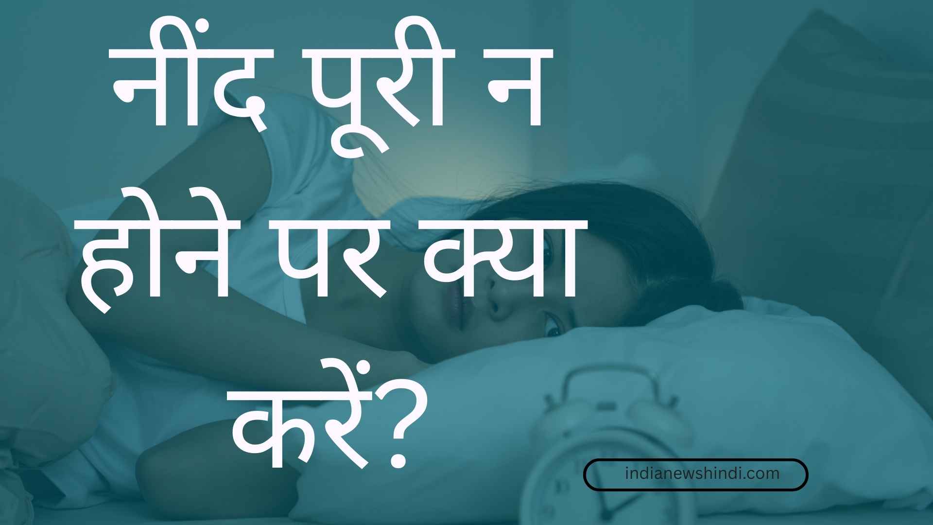 नींद पूरी न होने पर क्या करें? बेहतर नींद के घरेलू उपाय