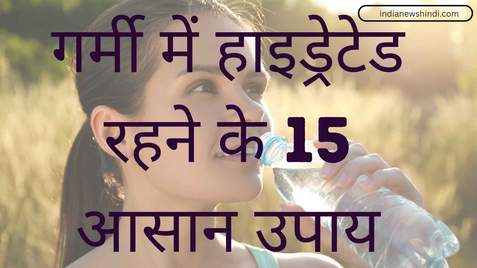 गर्मी में खुद को हाइड्रेटेड रखने के सरल उपाय